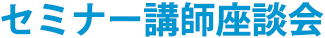 セミナー講師座談会