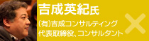 吉成英紀氏：(有)吉成コンサルティング代表取締役、コンサルタント